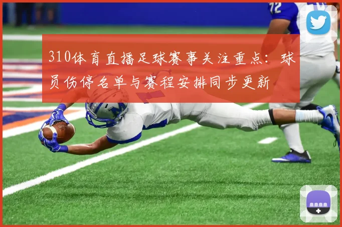 310体育直播足球赛事关注重点：球员伤停名单与赛程安排同步更新