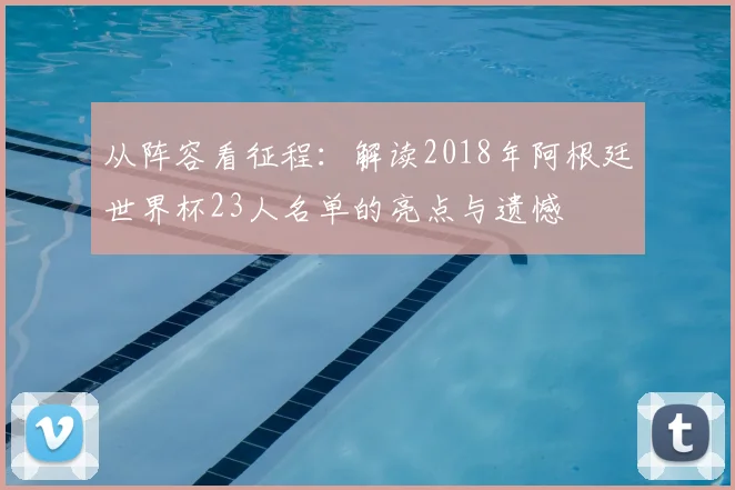 从阵容看征程:解读2018年阿根廷世界杯23人名单的亮点与遗憾