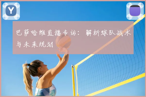 巴萨哈维直播专访：解析球队战术与未来规划