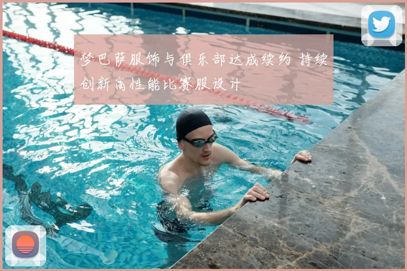 梦巴萨服饰与俱乐部达成续约 持续创新高性能比赛服设计