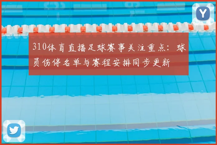 310体育直播足球赛事关注重点:球员伤停名单与赛程安排同步更新