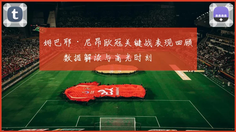 姆巴耶·尼昂欧冠关键战表现回顾：数据解读与高光时刻